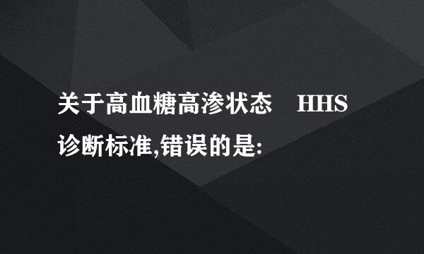 关于高血糖高渗状态 HHS 诊断标准,错误的是: