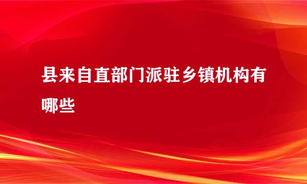 县来自直部门派驻乡镇机构有哪些