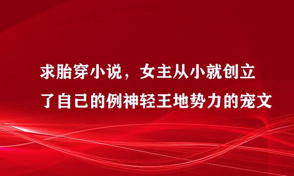 求胎穿小说，女主从小就创立了自己的例神轻王地势力的宠文