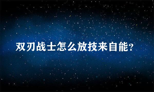 双刃战士怎么放技来自能？