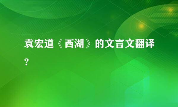 袁宏道《西湖》的文言文翻译？