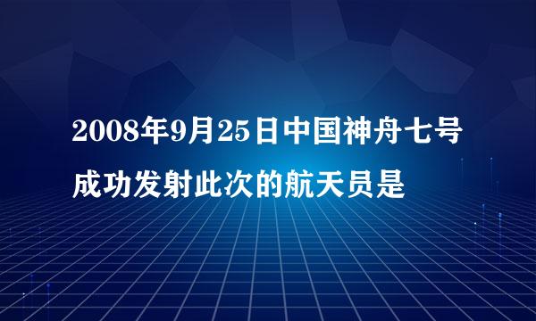 2008年9月25日中国神舟七号成功发射此次的航天员是