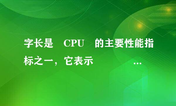 字长是 CPU 的主要性能指标之一，它表示     。河入价安皮还附系祖连