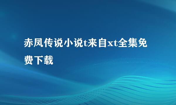 赤凤传说小说t来自xt全集免费下载