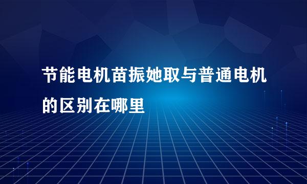 节能电机苗振她取与普通电机的区别在哪里