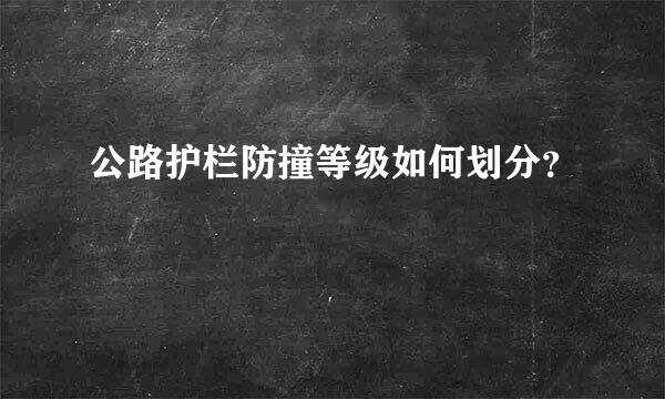 公路护栏防撞等级如何划分？