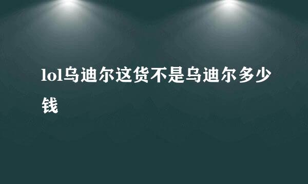 lol乌迪尔这货不是乌迪尔多少钱