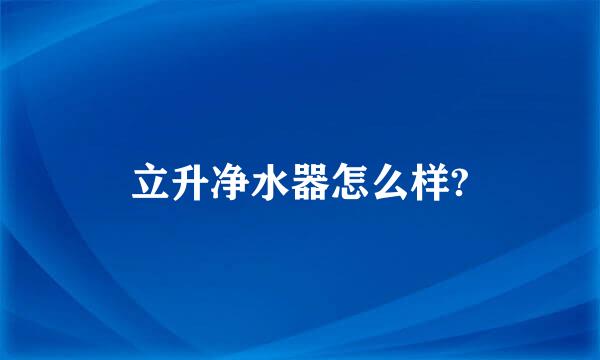 立升净水器怎么样?