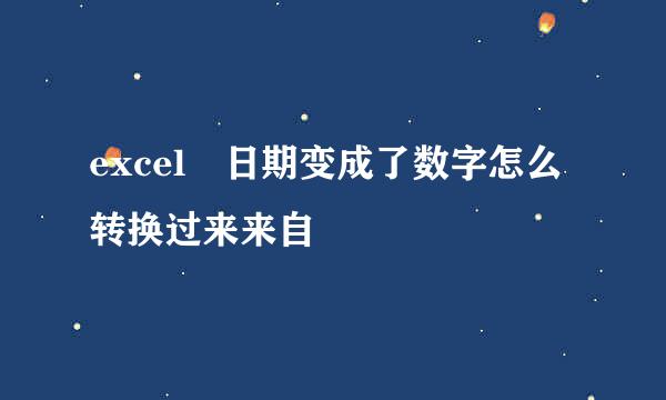 excel 日期变成了数字怎么转换过来来自