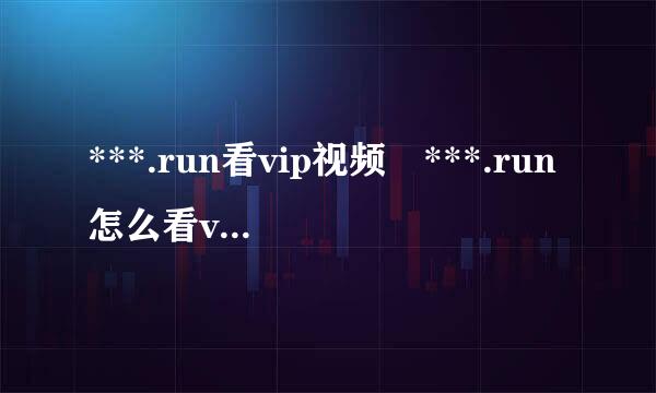 ***.run看vip视频 ***.run怎么看vip视频