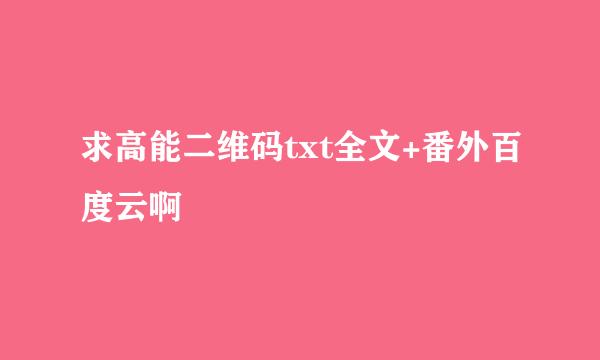 求高能二维码txt全文+番外百度云啊