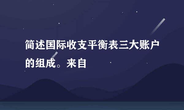 简述国际收支平衡表三大账户的组成。来自