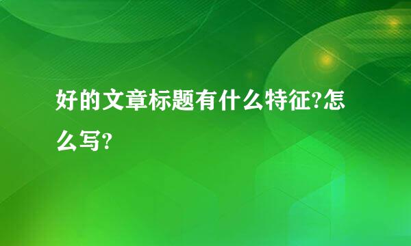 好的文章标题有什么特征?怎么写?