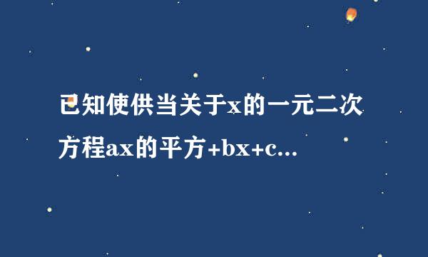 已知使供当关于x的一元二次方程ax的平方+bx+c=0 【a不等于0】的一个根是1，