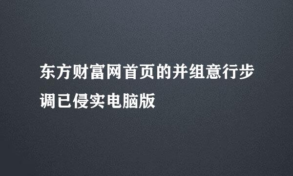 东方财富网首页的并组意行步调已侵实电脑版