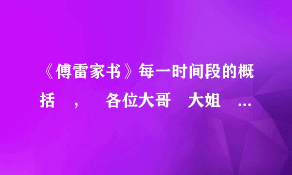 《傅雷家书》每一时间段的概括 ， 各位大哥 大姐 帮帮忙 很急 老师留的作业 谢亲之状联端态变犯生谢