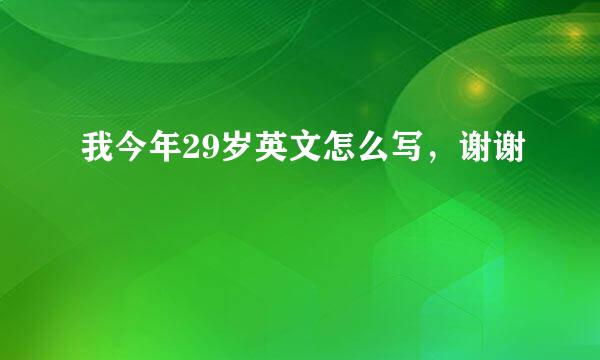 我今年29岁英文怎么写，谢谢