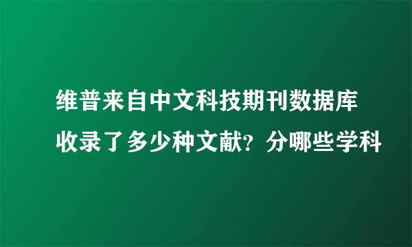 维普来自中文科技期刊数据库收录了多少种文献？分哪些学科