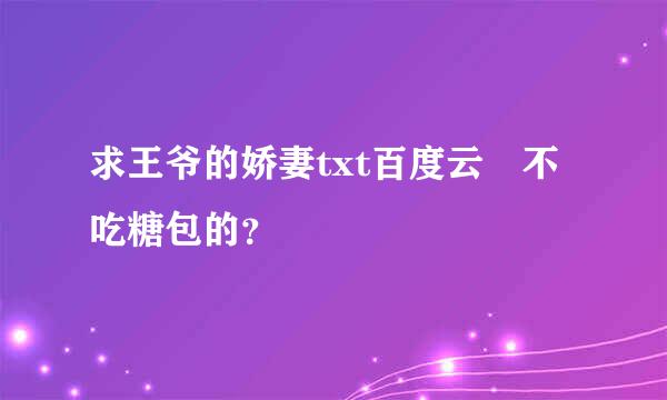 求王爷的娇妻txt百度云 不吃糖包的？