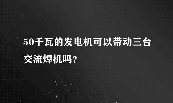 50千瓦的发电机可以带动三台交流焊机吗？