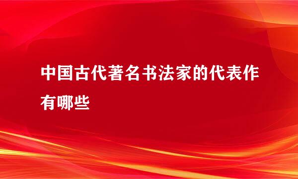 中国古代著名书法家的代表作有哪些