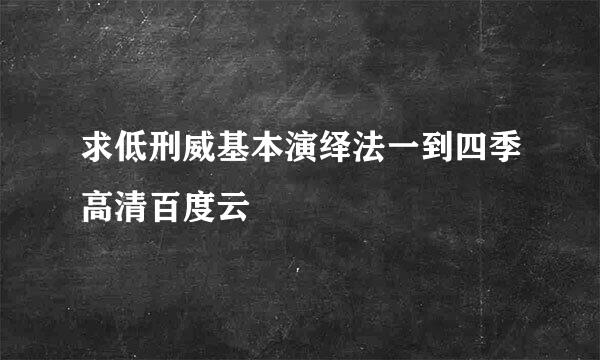 求低刑威基本演绎法一到四季高清百度云