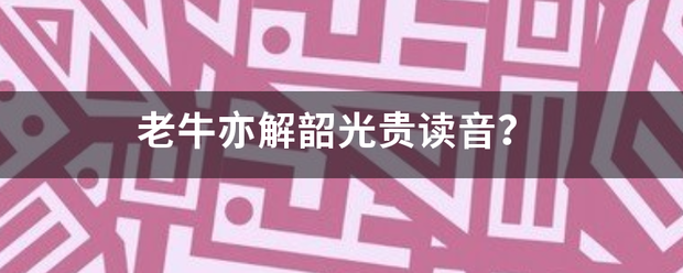 老牛亦来速敌教解韶光贵读音？