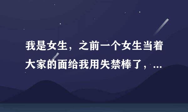 我是女生，之前一个女生当着大家的面给我用失禁棒了，我怎么办？