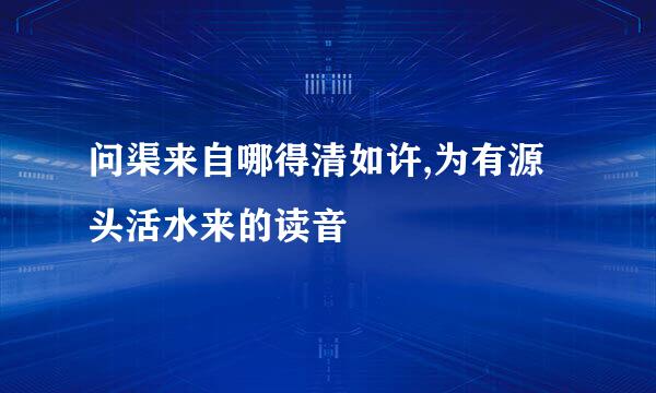 问渠来自哪得清如许,为有源头活水来的读音