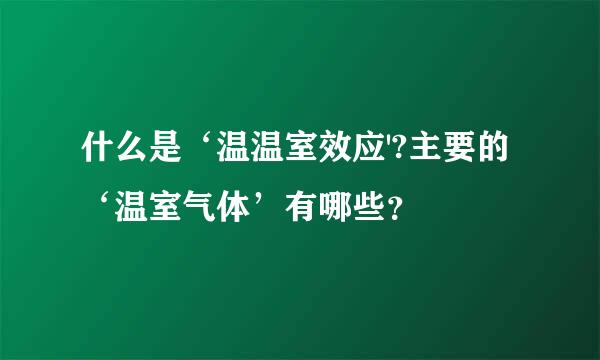 什么是‘温温室效应'?主要的‘温室气体’有哪些？