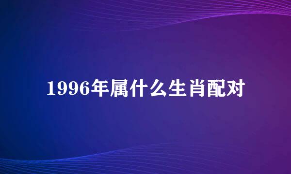 1996年属什么生肖配对