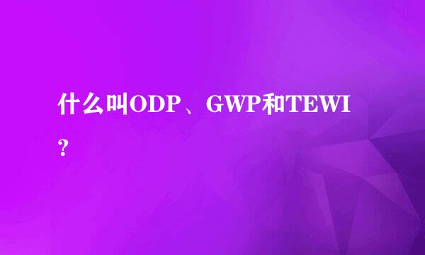 什么叫ODP、GWP和TEWI？