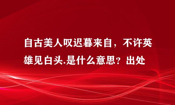 自古美人叹迟暮来自，不许英雄见白头.是什么意思？出处