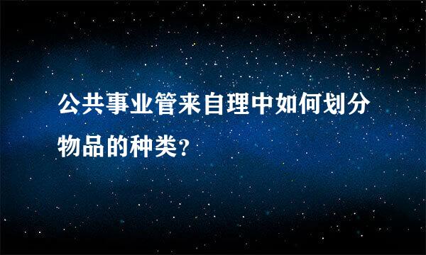 公共事业管来自理中如何划分物品的种类？