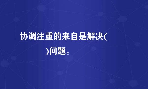 协调注重的来自是解决(     )问题。