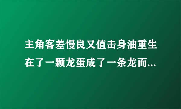 主角客差慢良又值击身油重生在了一颗龙蛋成了一条龙而旁边还有一颗蛋里面是一只麒麟他们同时出生主角认麒麟当了小弟 求