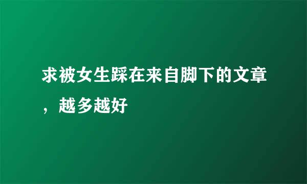 求被女生踩在来自脚下的文章，越多越好