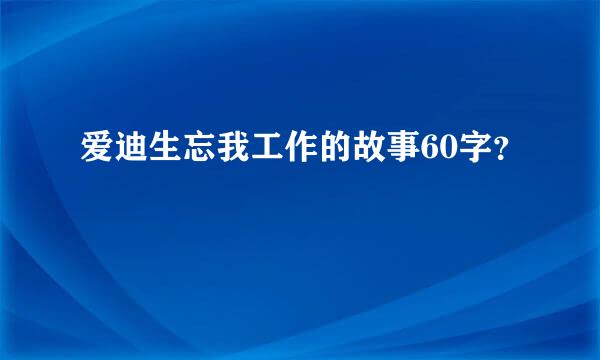 爱迪生忘我工作的故事60字？