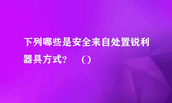 下列哪些是安全来自处置锐利器具方式？ ()