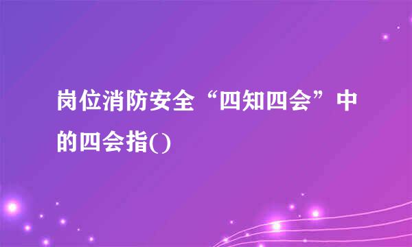 岗位消防安全“四知四会”中的四会指()