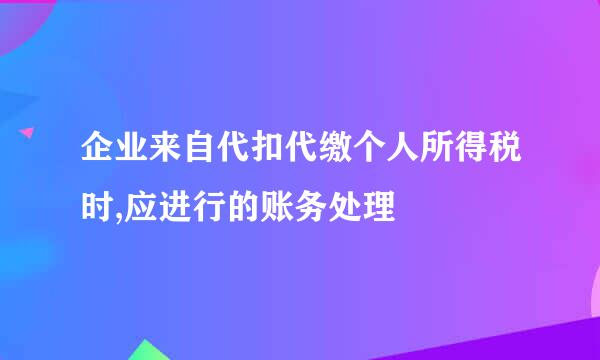 企业来自代扣代缴个人所得税时,应进行的账务处理