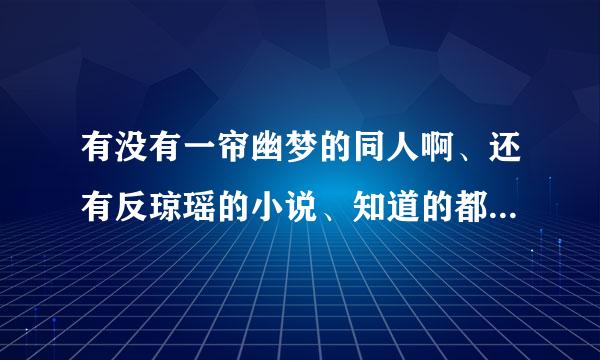 有没有一帘幽梦的同人啊、还有反琼瑶的小说、知道的都麻烦发我邮箱 269来自004290@qq.com