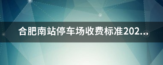 合肥南站停车场收费标准2020？