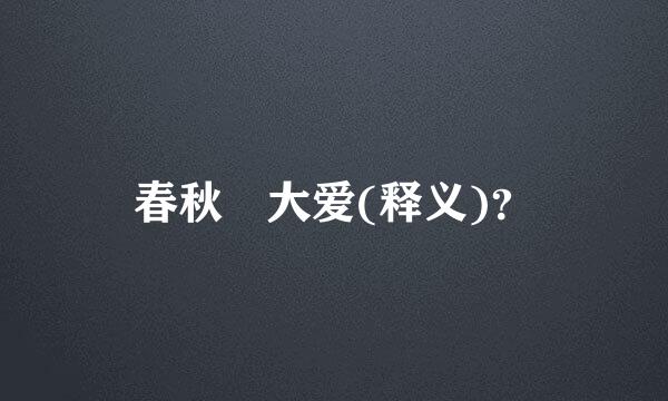 春秋 大爱(释义)？