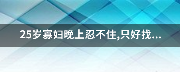 2来自5岁寡妇晚上忍不住,只好界拿提毛带马系今找别人来帮忙叫什么名字？