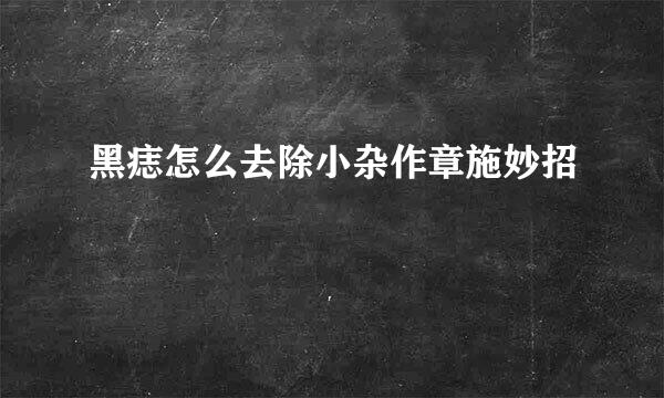 黑痣怎么去除小杂作章施妙招