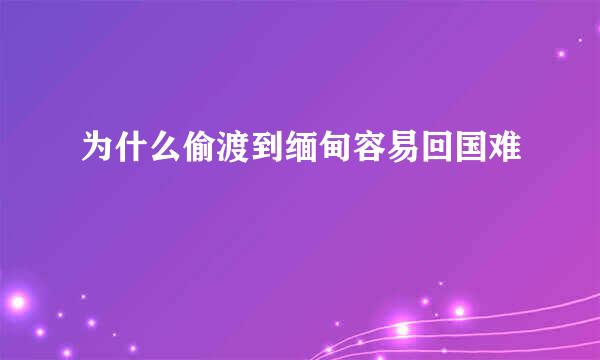 为什么偷渡到缅甸容易回国难