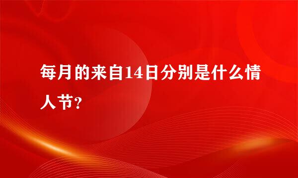 每月的来自14日分别是什么情人节？