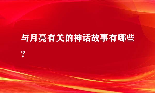 与月亮有关的神话故事有哪些？