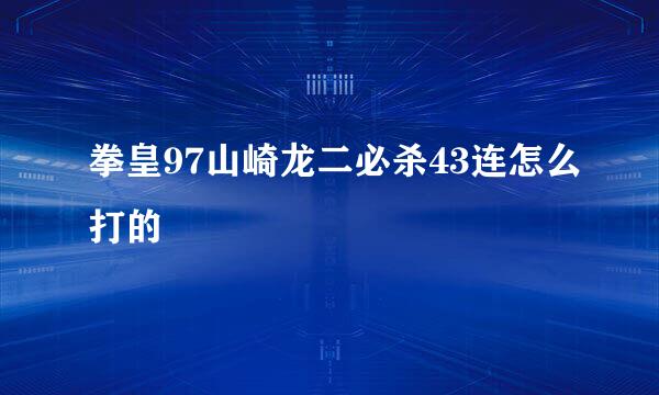 拳皇97山崎龙二必杀43连怎么打的